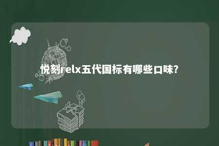 悦刻relx五代国标有哪些口味�？ 